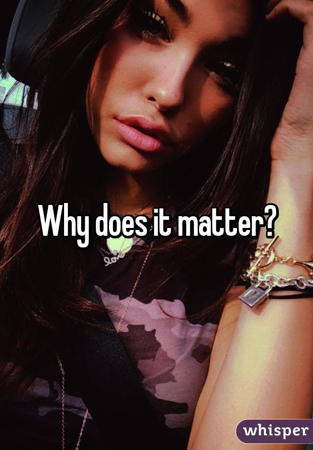 Why does it matter?