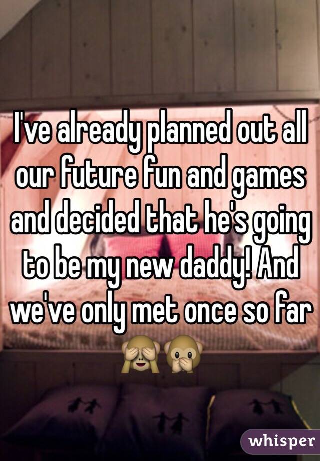 I've already planned out all our future fun and games and decided that he's going to be my new daddy! And we've only met once so far 🙈🙊 