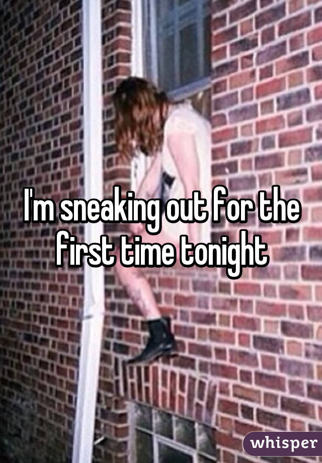 I'm sneaking out for the first time tonight