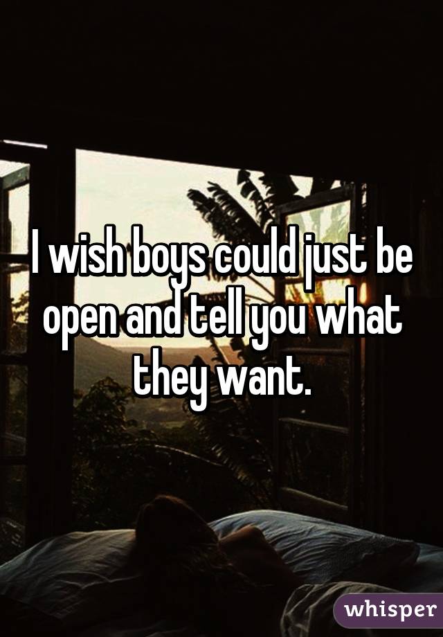 I wish boys could just be open and tell you what they want.
