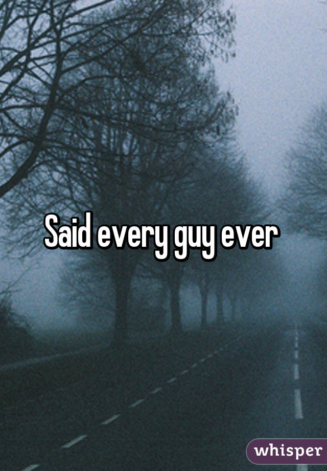 Said every guy ever 