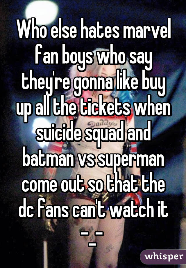 Who else hates marvel fan boys who say they're gonna like buy up all the tickets when suicide squad and batman vs superman come out so that the dc fans can't watch it -_- 