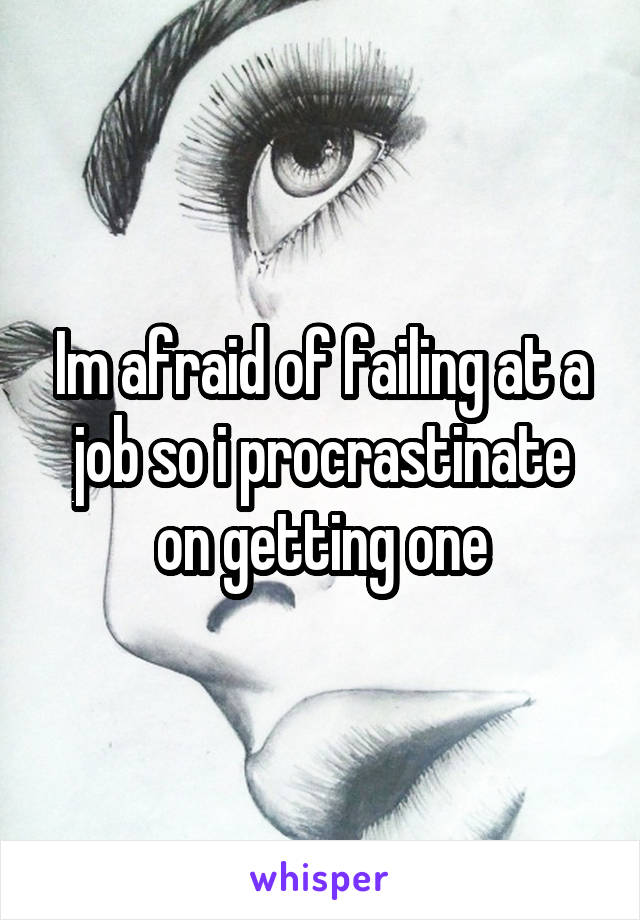Im afraid of failing at a job so i procrastinate on getting one