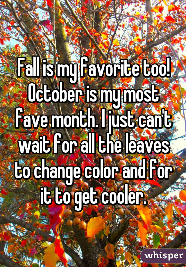 Fall is my favorite too! October is my most fave month. I just can't wait for all the leaves to change color and for it to get cooler.