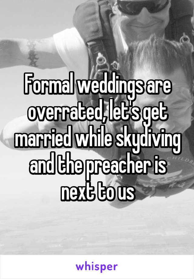 Formal weddings are overrated, let's get married while skydiving and the preacher is next to us
