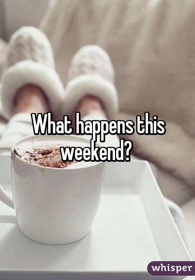 What happens this weekend? 