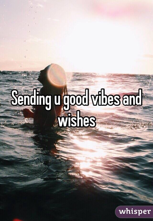 Sending u good vibes and wishes 