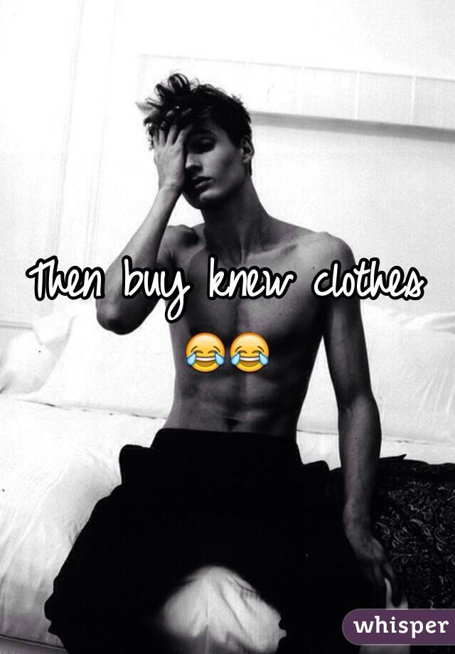 Then buy knew clothes 😂😂