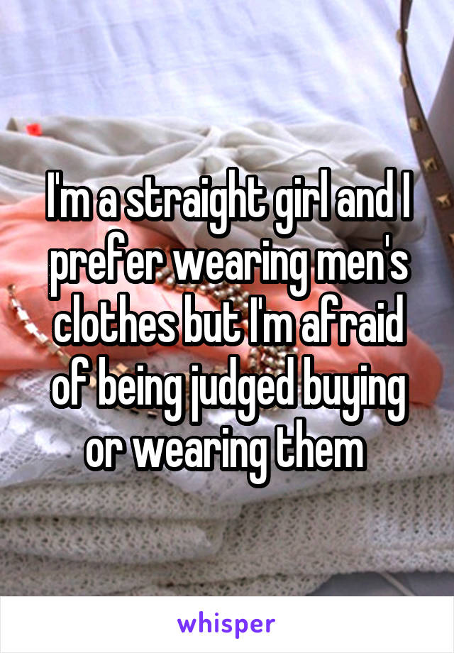 I'm a straight girl and I prefer wearing men's clothes but I'm afraid of being judged buying or wearing them 