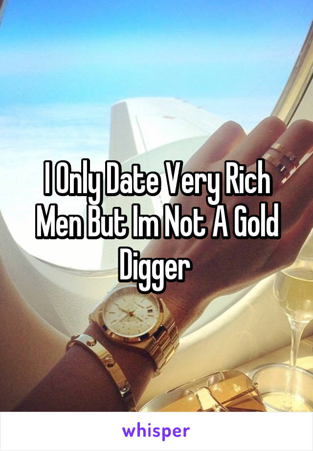 I Only Date Very Rich Men But Im Not A Gold Digger 