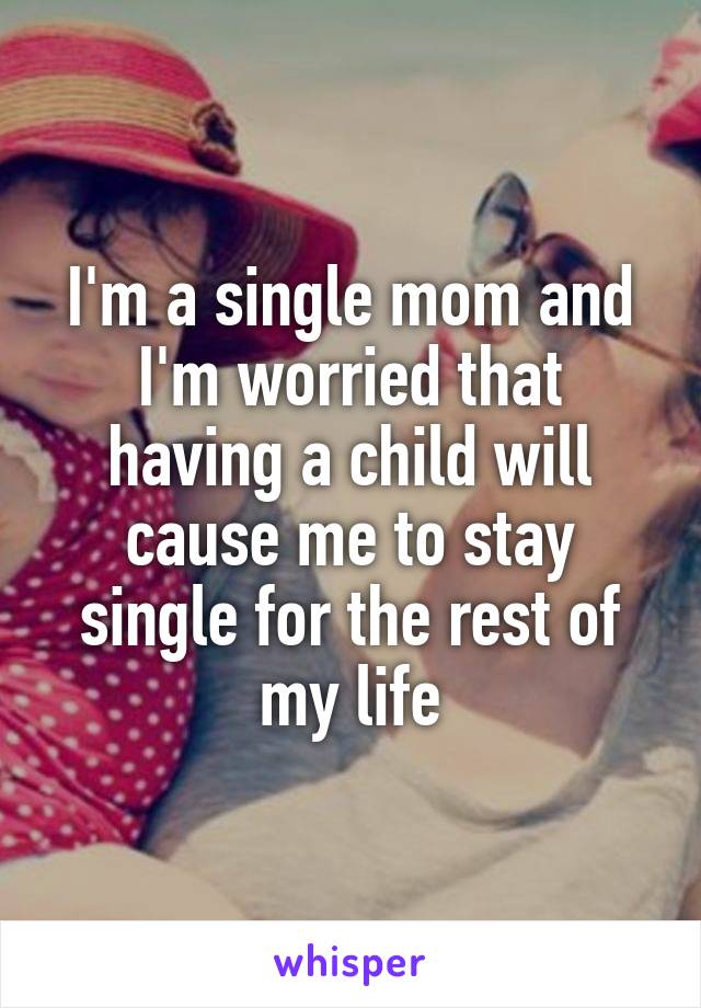 I'm a single mom and I'm worried that having a child will cause me to stay single for the rest of my life