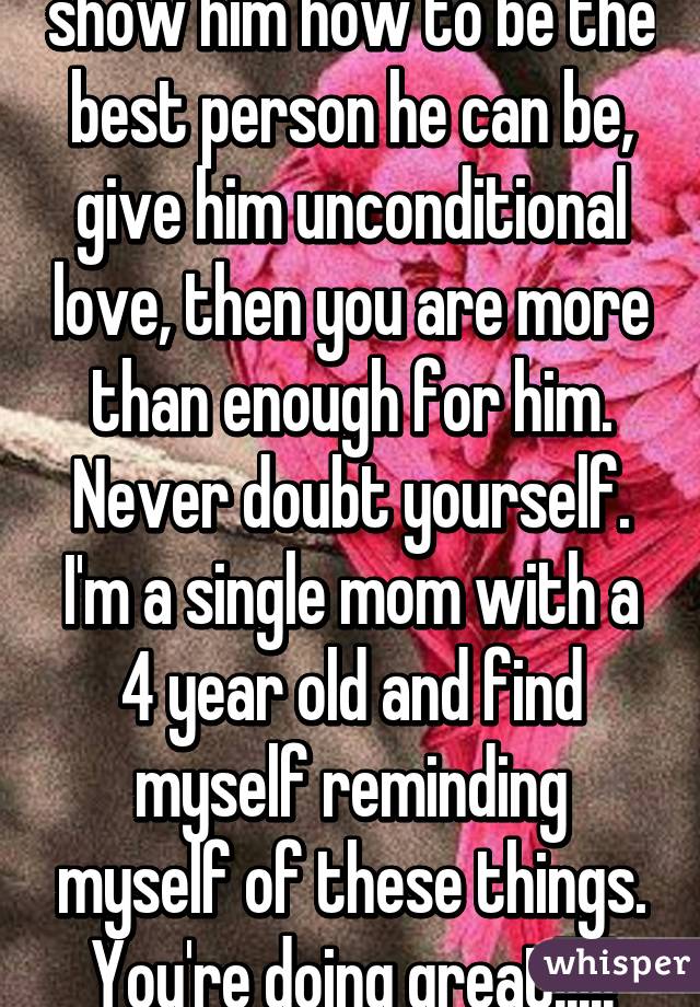 If you love your son, show him how to be the best person he can be, give him unconditional love, then you are more than enough for him. Never doubt yourself. I'm a single mom with a 4 year old and find myself reminding myself of these things. You're doing great!!!!!
