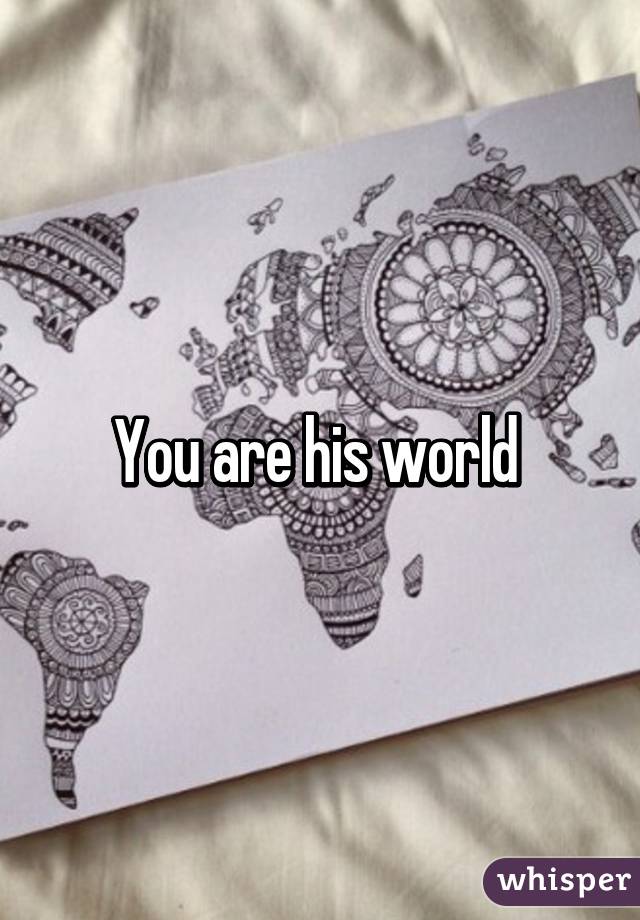 You are his world 