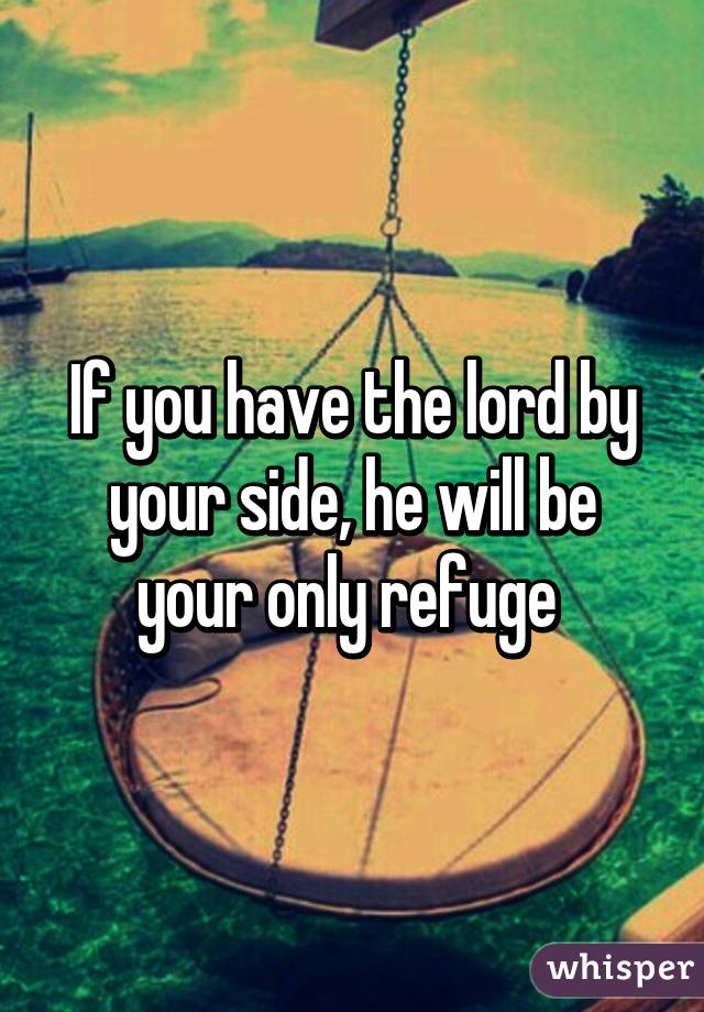 If you have the lord by your side, he will be your only refuge 