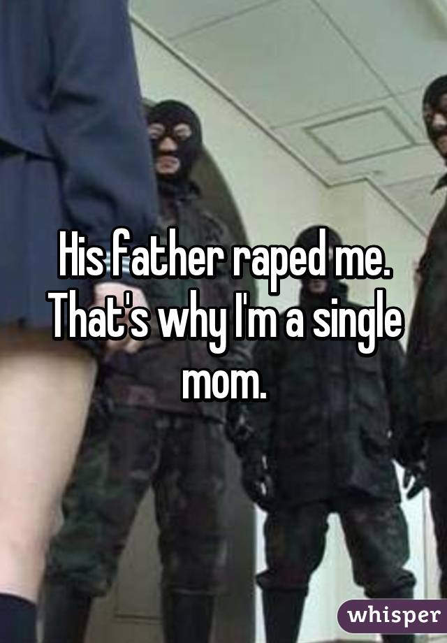 His father raped me. That's why I'm a single mom.