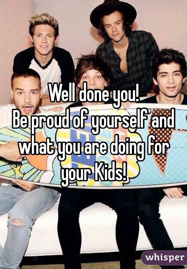 Well done you!
Be proud of yourself and what you are doing for your Kids!