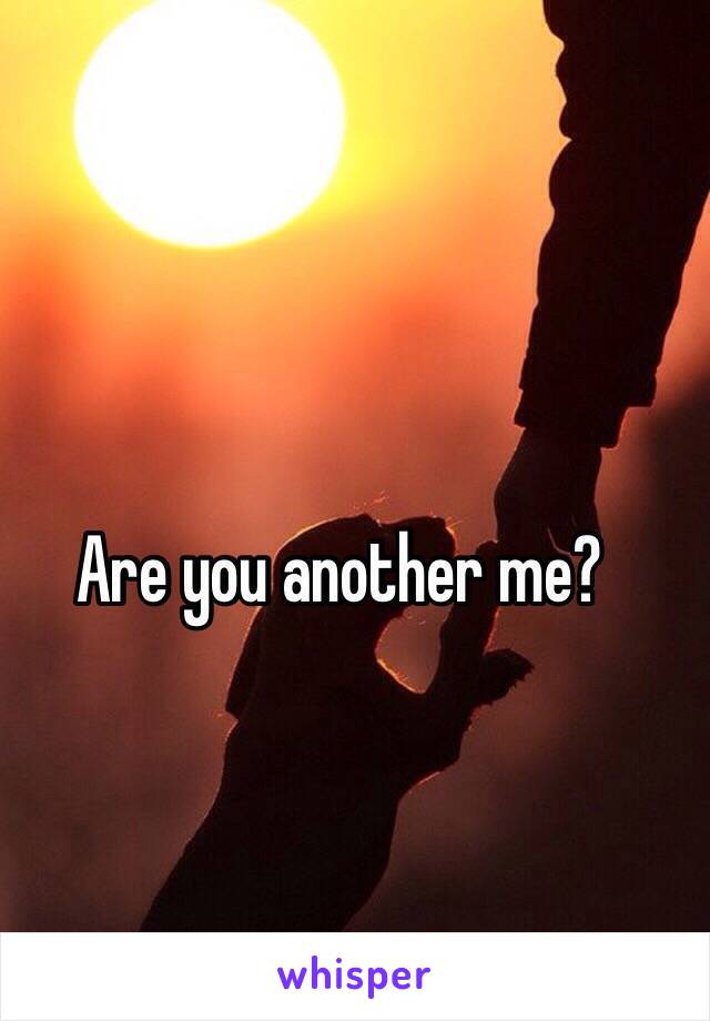 Are you another me?