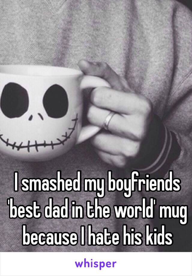 I smashed my boyfriends 'best dad in the world' mug because I hate his kids