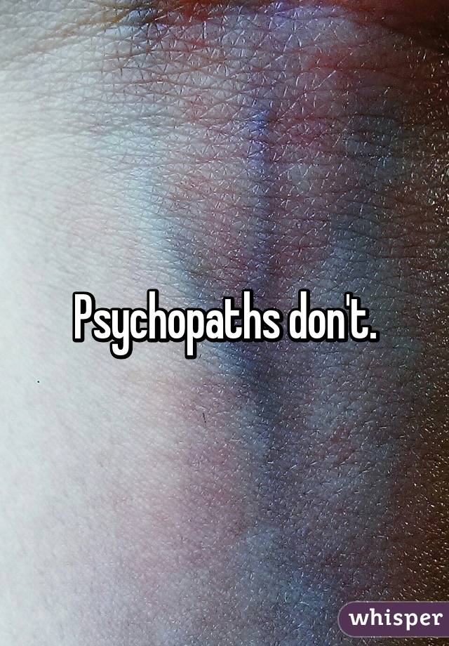 Psychopaths don't.