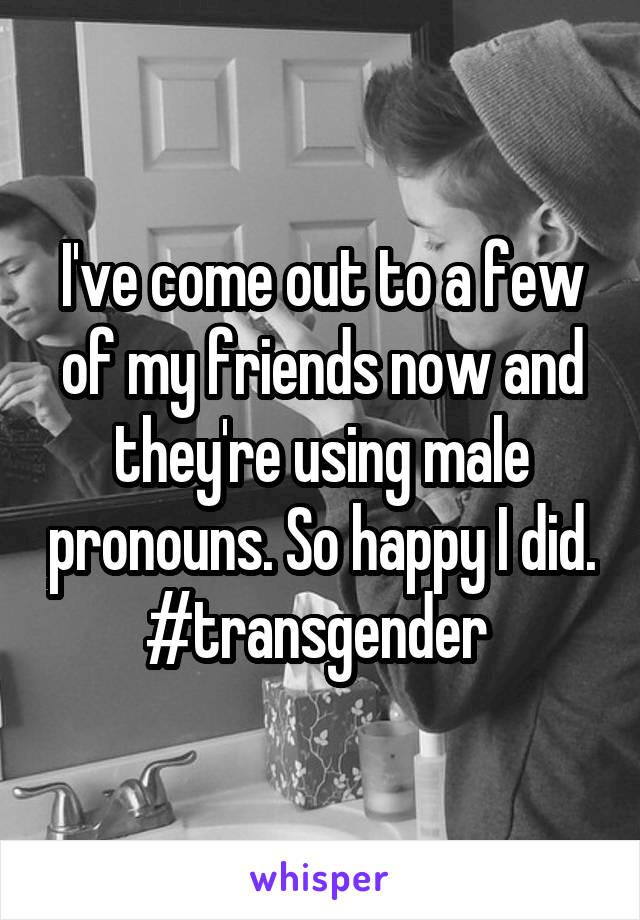 I've come out to a few of my friends now and they're using male pronouns. So happy I did. #transgender 
