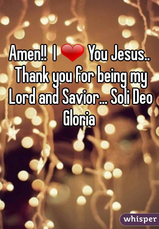 Amen!!  I ❤ You Jesus.. Thank you for being my Lord and Savior... Soli Deo Gloria 