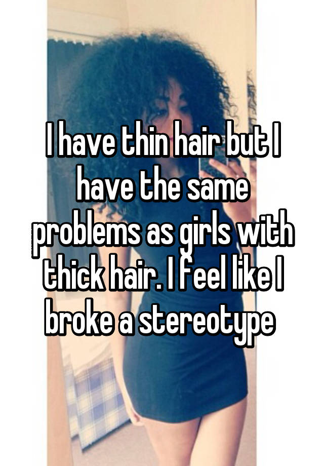 I have thin hair but I have the same problems as girls with thick hair. I feel like I broke a stereotype 