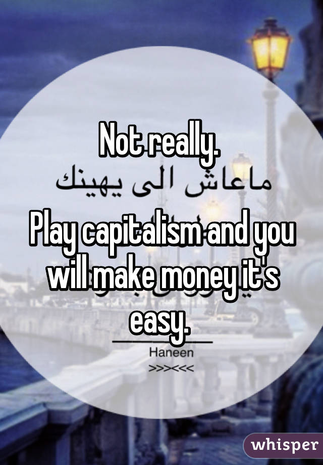 Not really. 

Play capitalism and you will make money it's easy. 