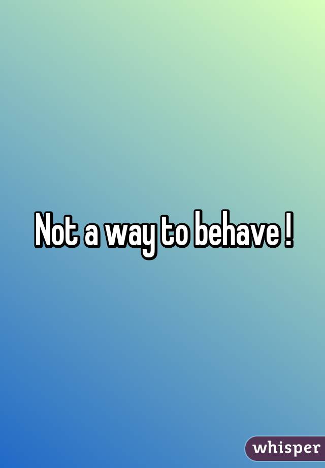 Not a way to behave !