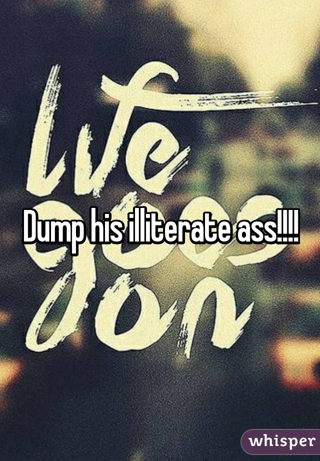 Dump his illiterate ass!!!!