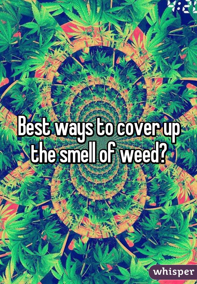 Best ways to cover up the smell of weed?