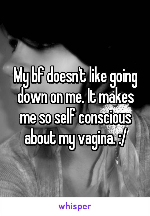 My bf doesn't like going down on me. It makes me so self conscious about my vagina. :/
