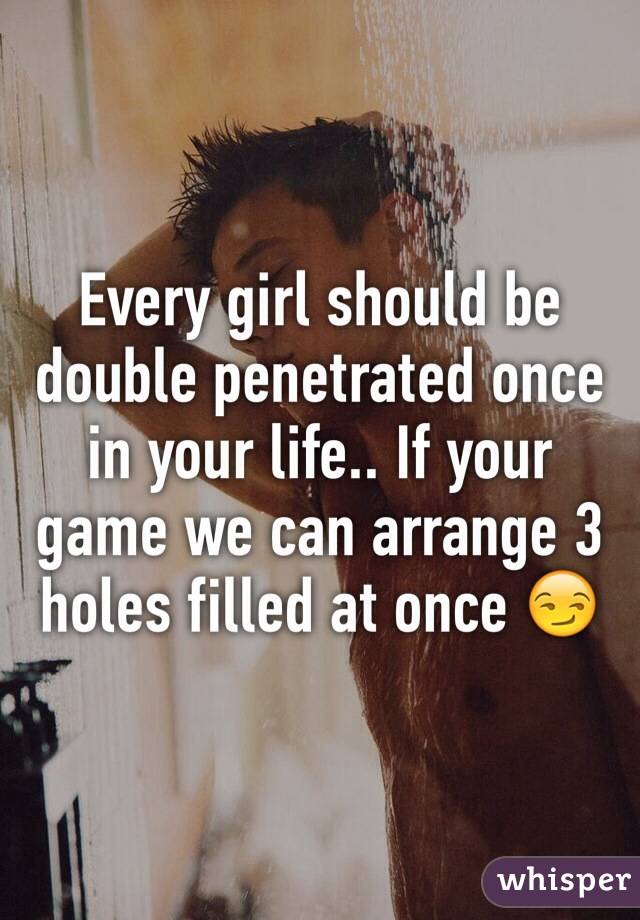 Every girl should be double penetrated once in your life.. If your game we can arrange 3 holes filled at once ðŸ˜�