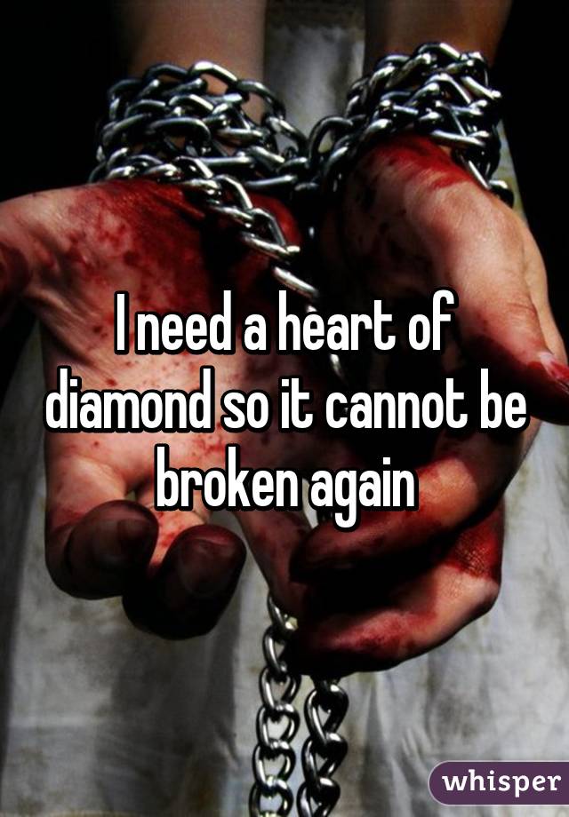 I need a heart of diamond so it cannot be broken again