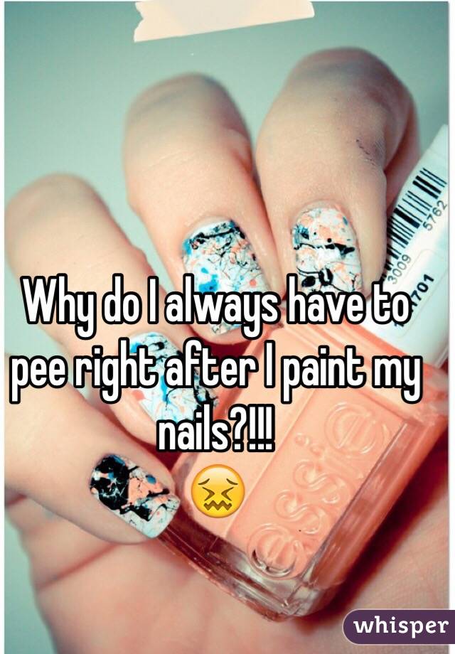 Why do I always have to pee right after I paint my nails?!!! 
ðŸ˜–