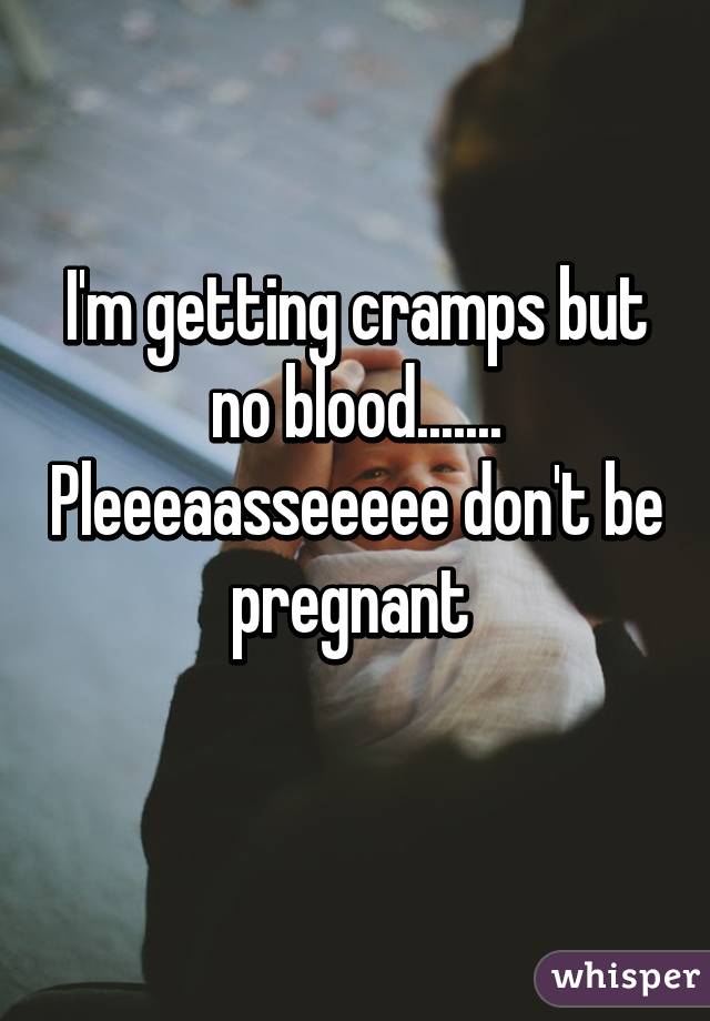 I'm getting cramps but no blood....... Pleeeaasseeeee don't be pregnant 
