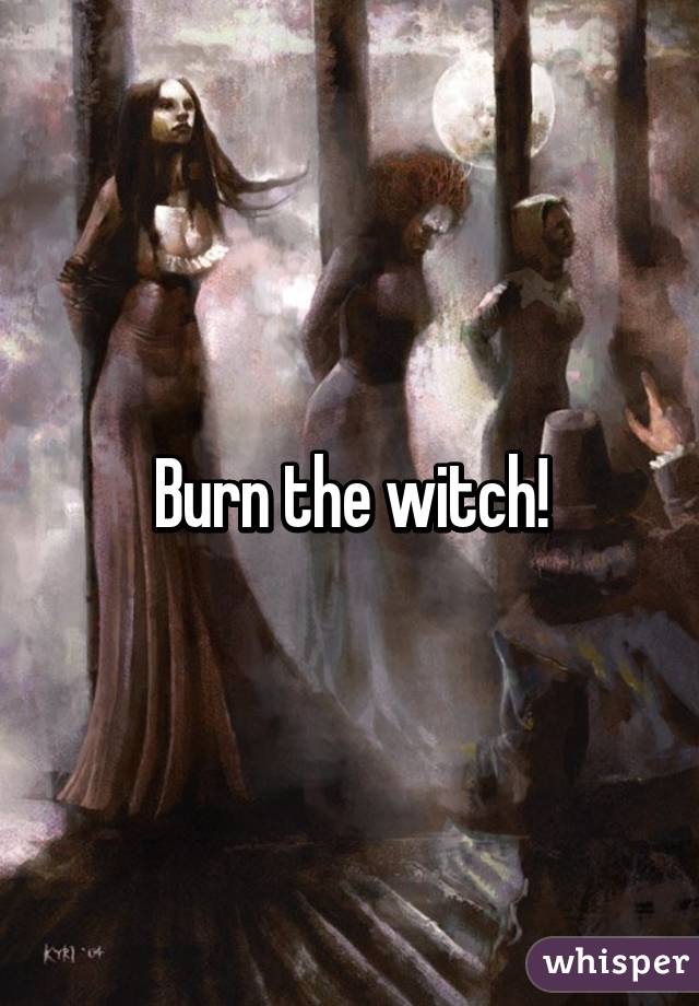 Burn the witch!