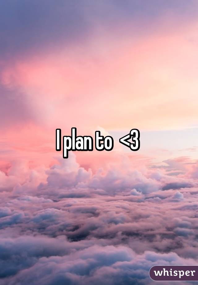 I plan to  <3 