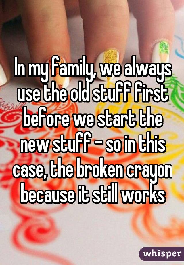 In my family, we always use the old stuff first before we start the new stuff - so in this case, the broken crayon because it still works