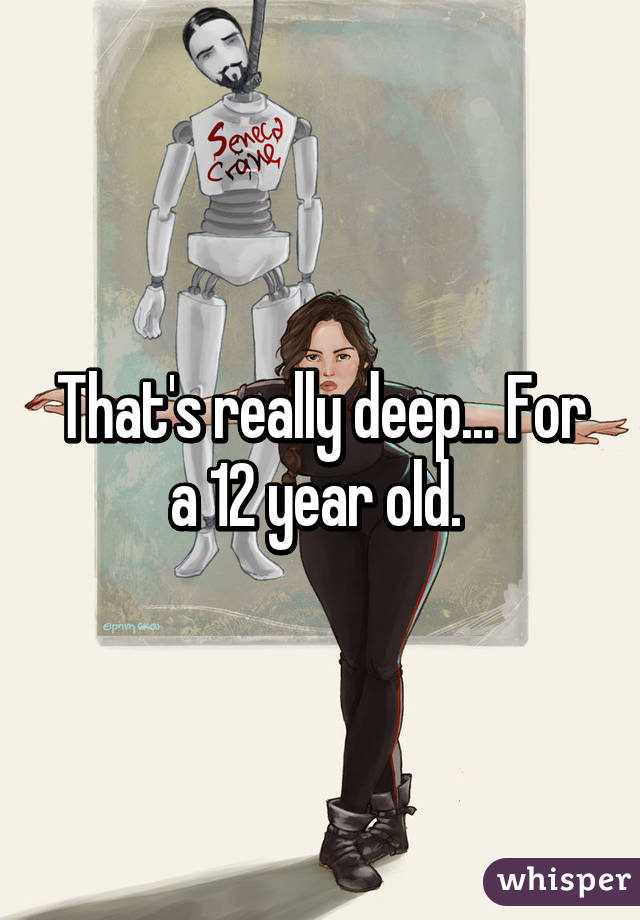 That's really deep... For a 12 year old. 