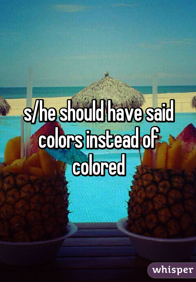 s/he should have said colors instead of colored