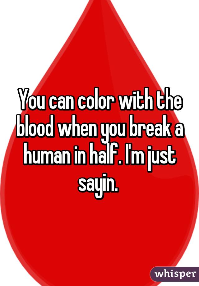 You can color with the blood when you break a human in half. I'm just sayin. 