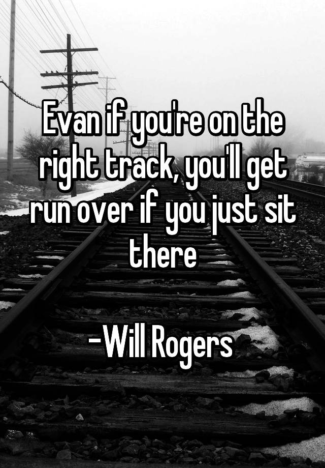 evan-if-you-re-on-the-right-track-you-ll-get-run-over-if-you-just-sit