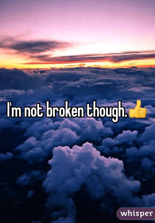 I'm not broken though.👍