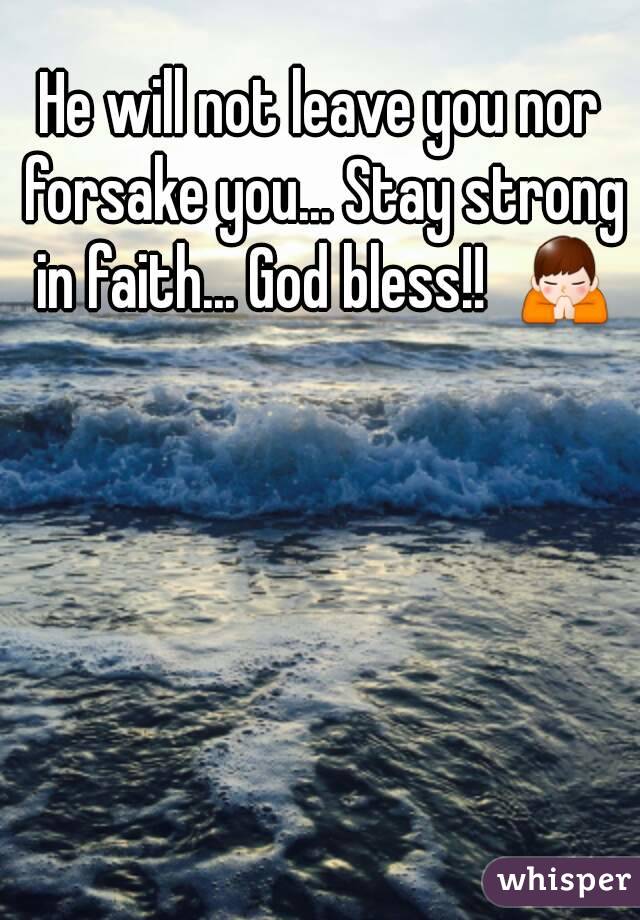 He will not leave you nor forsake you... Stay strong in faith... God bless!!  🙏