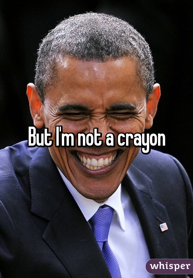 But I'm not a crayon