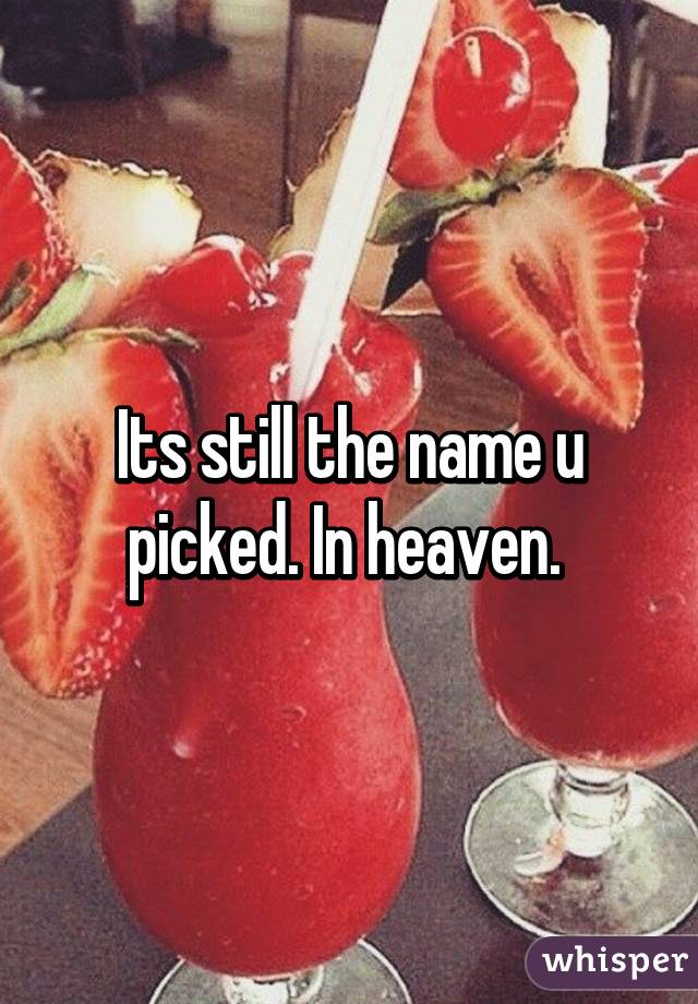 Its still the name u picked. In heaven. 