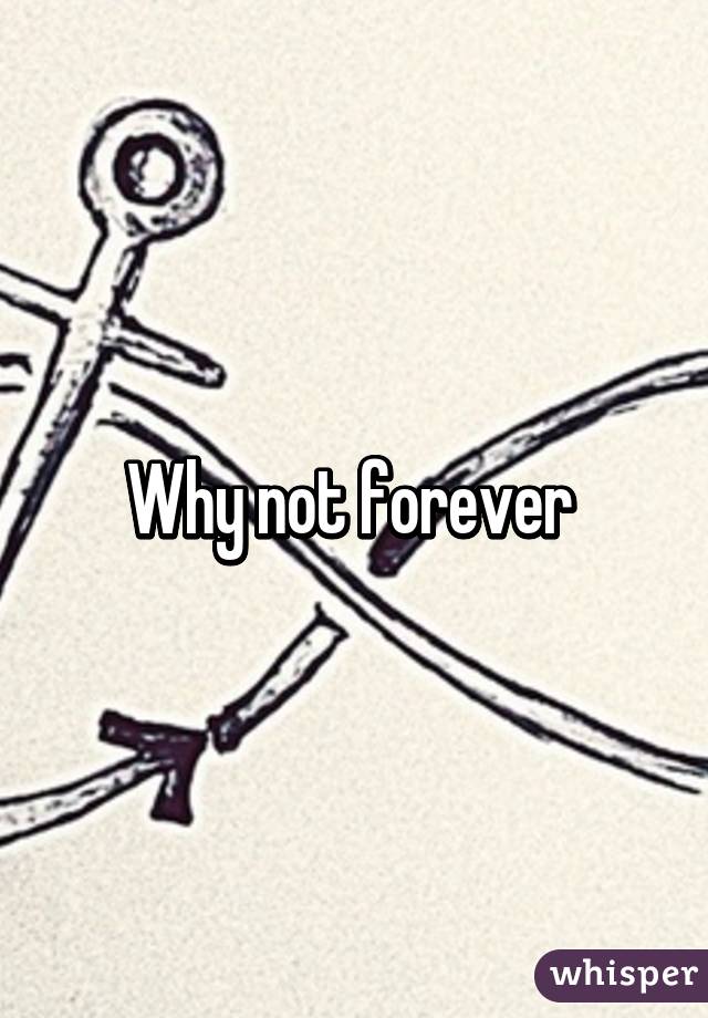 Why not forever 