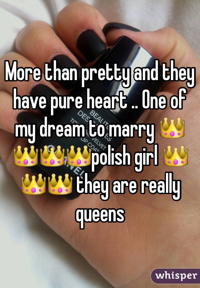 More than pretty and they have pure heart .. One of my dream to marry 👑👑👑👑polish girl 👑👑👑 they are really queens 