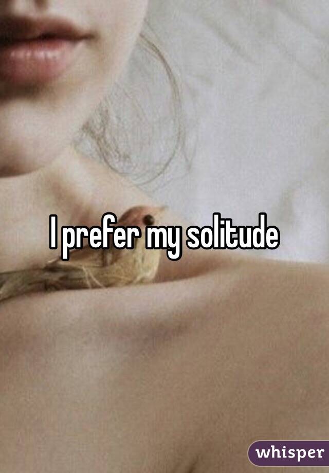 I prefer my solitude 