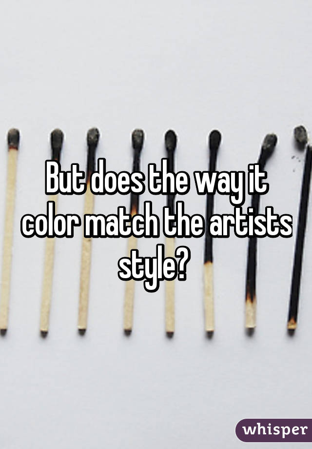 But does the way it color match the artists style? 